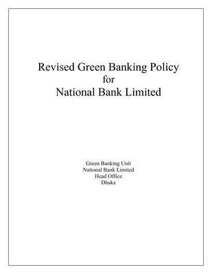 Thumbnail image for In response to the global initiatives of Green Banking, Bangladesh Bank has instructed banks in Bangladesh to implement green initiatives through B R P D Circular 02 dated February 27, 2011 and advised all banks in the country to lay down the foundation of green banking. In accordance with the Bangladesh Bank’s guideline, Green Banking Policy for National Bank Limited has prepared which was duly approved by the Board of Directors in its 332nd meeting held on 19.09.2012. It requires more time to implement Green Banking Policy of the bank. Bangladesh Bank, realizing the fact, informed banks vide their GBCSRD Circular No. 08 that the deadline for implementation of Phase II and Phase III has been extended. Accordingly, National Bank Limited prepared revised policy for Green Banking. This Policy is to be read in conjunction with the Environmental Risk Management guidelines of the Bangladesh Bank, duly amended from time to time and all circulars/directives issued by the Bank from time to time.