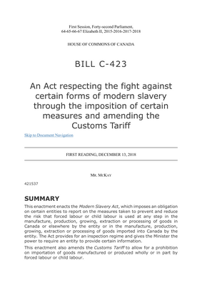 Thumbnail image for This enactment enacts the Modern Slavery Act, which imposes an obligation on certain entities to report on the measures taken to prevent and reduce the risk that forced labour or child labour is used at any step in the manufacture, production, growing, extraction or processing of goods in Canada or elsewhere by the entity or in the manufacture, production, growing, extraction or processing of goods imported into Canada by the entity. The Act provides for an inspection regime and gives the Minister the power to require an entity to provide certain information. This enactment also amends the Customs Tariff to allow for a prohibition on importation of goods manufactured or produced wholly or in part by forced labour or child labour.